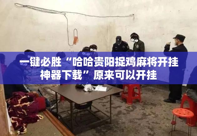 一键必胜“哈哈贵阳捉鸡麻将开挂神器下载”原来可以开挂