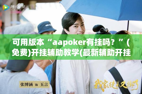 可用版本“aapoker有挂吗？”(免费)开挂辅助教学(最新辅助开挂教程)