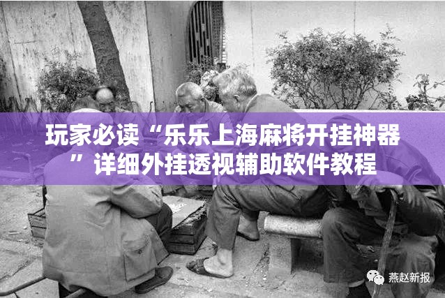 玩家必读“乐乐上海麻将开挂神器	”详细外挂透视辅助软件教程