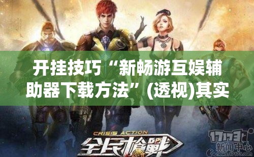 开挂技巧“新畅游互娱辅助器下载方法”(透视)其实确实有挂