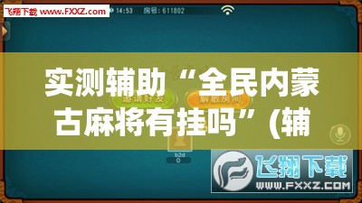 实测辅助“全民内蒙古麻将有挂吗”(辅助神器)开挂详细教程