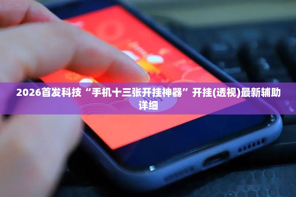 2026首发科技“手机十三张开挂神器”开挂(透视)最新辅助详细