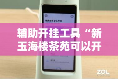 辅助开挂工具“新玉海楼茶苑可以开挂吗	”科技辅助神器手机版