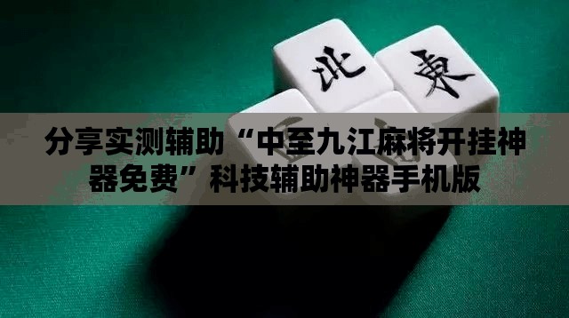 分享实测辅助“中至九江麻将开挂神器免费	”科技辅助神器手机版