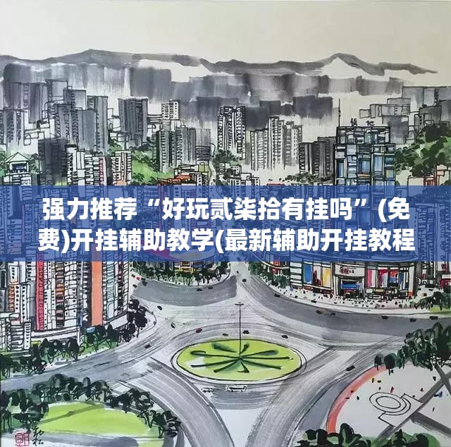 强力推荐“好玩贰柒拾有挂吗	”(免费)开挂辅助教学(最新辅助开挂教程)