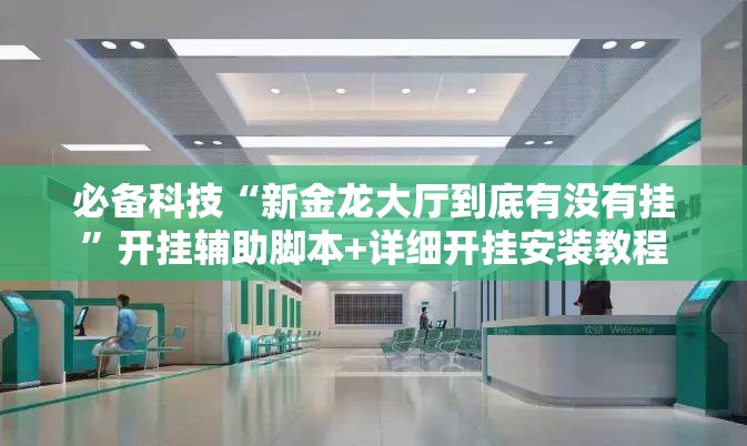 必备科技“新金龙大厅到底有没有挂”开挂辅助脚本+详细开挂安装教程