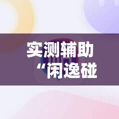 实测辅助“闲逸碰胡可以做弊吗”科技辅助神器手机版
