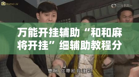万能开挂辅助“和和麻将开挂”细辅助教程分享