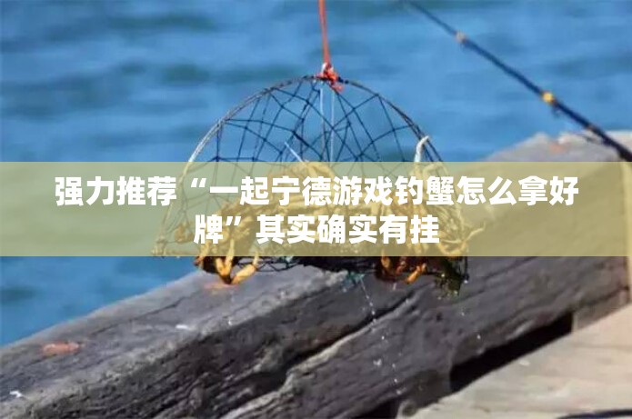 强力推荐“一起宁德游戏钓蟹怎么拿好牌”其实确实有挂