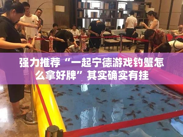强力推荐“一起宁德游戏钓蟹怎么拿好牌”其实确实有挂
