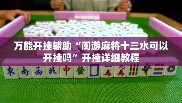 万能开挂辅助“闽游麻将十三水可以开挂吗”开挂详细教程