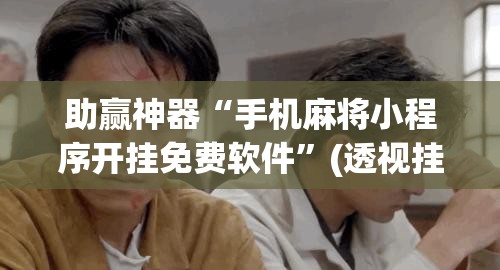 助赢神器“手机麻将小程序开挂免费软件”(透视挂)辅助下载教程