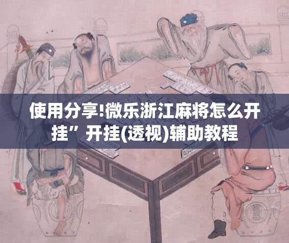 使用分享!微乐浙江麻将怎么开挂”开挂(透视)辅助教程