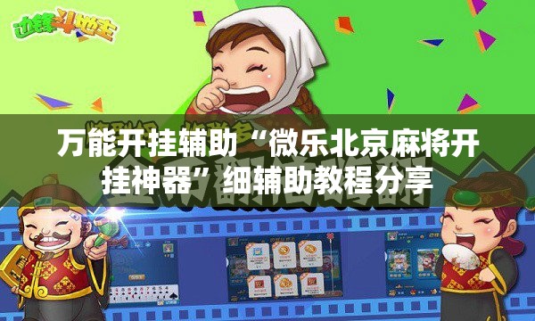 万能开挂辅助“微乐北京麻将开挂神器”细辅助教程分享