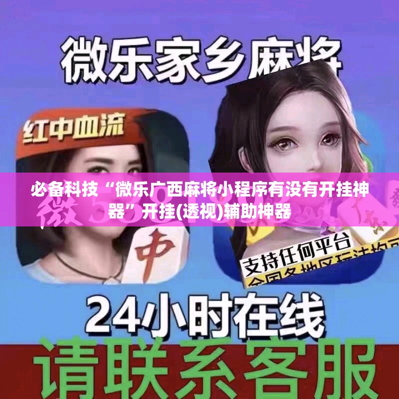 必备科技“微乐广西麻将小程序有没有开挂神器”开挂(透视)辅助神器