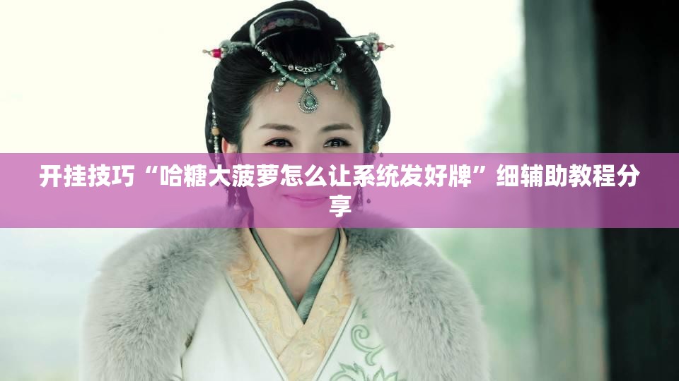 开挂技巧“哈糖大菠萝怎么让系统发好牌”细辅助教程分享