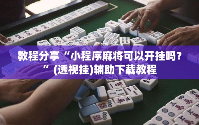 教程分享“小程序麻将可以开挂吗？”(透视挂)辅助下载教程