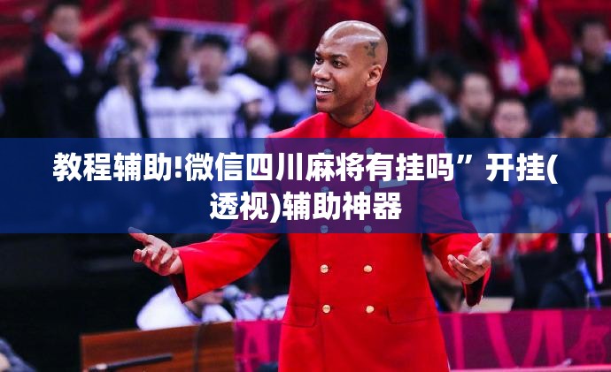 教程辅助!微信四川麻将有挂吗	”开挂(透视)辅助神器