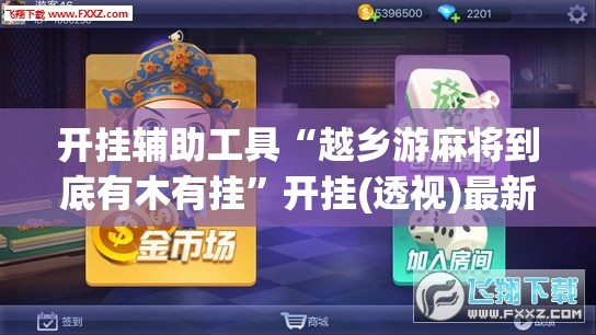 开挂辅助工具“越乡游麻将到底有木有挂”开挂(透视)最新辅助详细