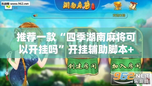 推荐一款“四季湖南麻将可以开挂吗”开挂辅助脚本+详细开挂安装教程