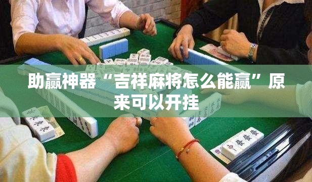 助赢神器“吉祥麻将怎么能赢”原来可以开挂
