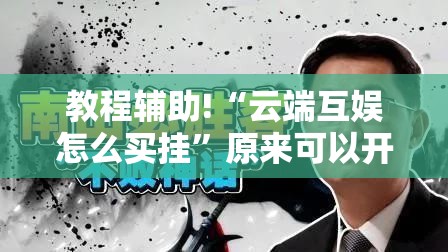 教程辅助!“云端互娱怎么买挂”原来可以开挂