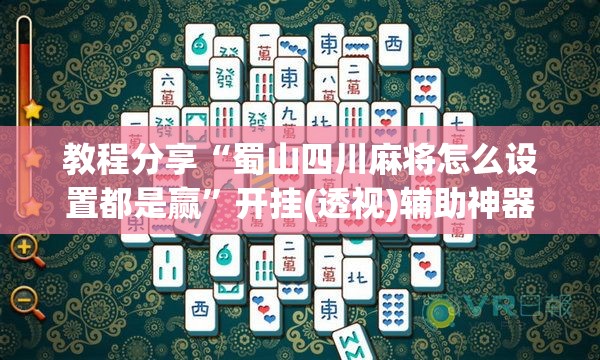教程分享“蜀山四川麻将怎么设置都是赢	”开挂(透视)辅助神器