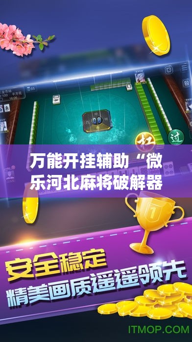 万能开挂辅助“微乐河北麻将破解器”(免费)开挂辅助教学(最新辅助开挂教程)