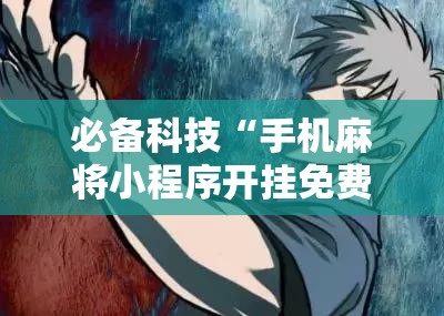必备科技“手机麻将小程序开挂免费软件	”细辅助教程分享