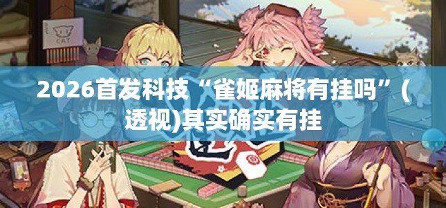 2026首发科技“雀姬麻将有挂吗”(透视)其实确实有挂