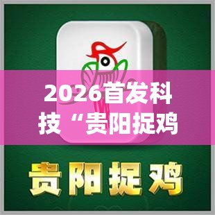 2026首发科技“贵阳捉鸡麻将开挂神器下载”开挂(透视)最新辅助详细