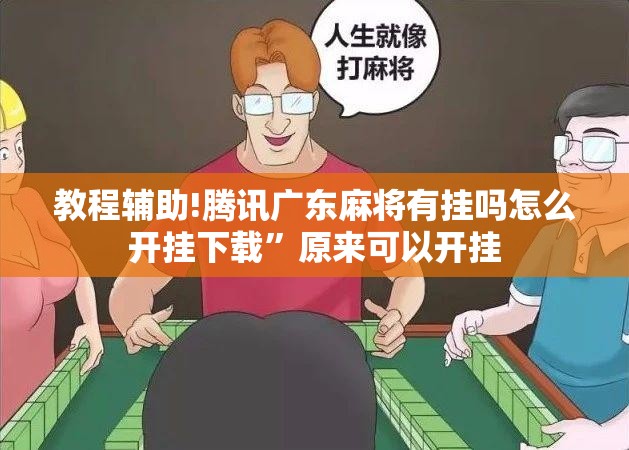 教程辅助!腾讯广东麻将有挂吗怎么开挂下载	”原来可以开挂