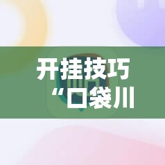 开挂技巧“口袋川麻怎么开挂”科技辅助神器手机版