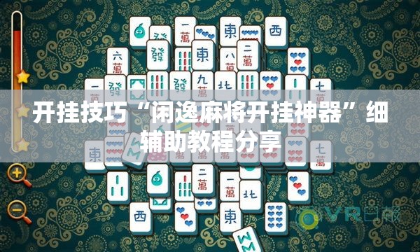 开挂技巧“闲逸麻将开挂神器	”细辅助教程分享