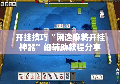 开挂技巧“闲逸麻将开挂神器”细辅助教程分享