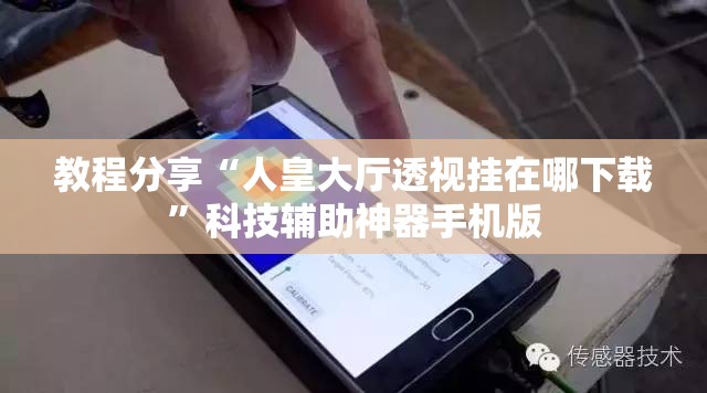 教程分享“人皇大厅透视挂在哪下载”科技辅助神器手机版