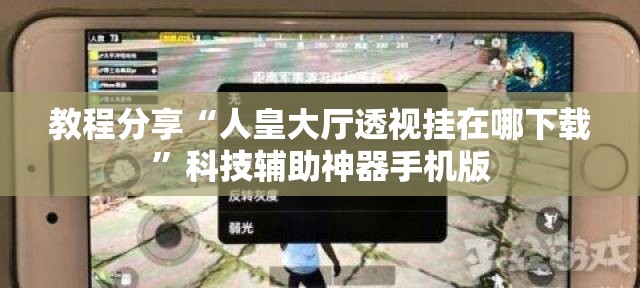 教程分享“人皇大厅透视挂在哪下载”科技辅助神器手机版