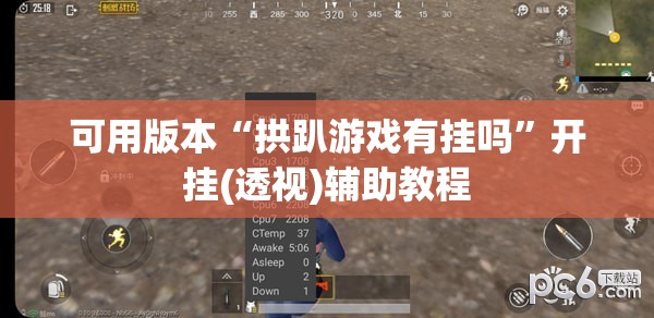 可用版本“拱趴游戏有挂吗	”开挂(透视)辅助教程