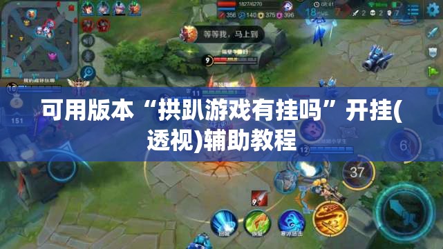 可用版本“拱趴游戏有挂吗”开挂(透视)辅助教程