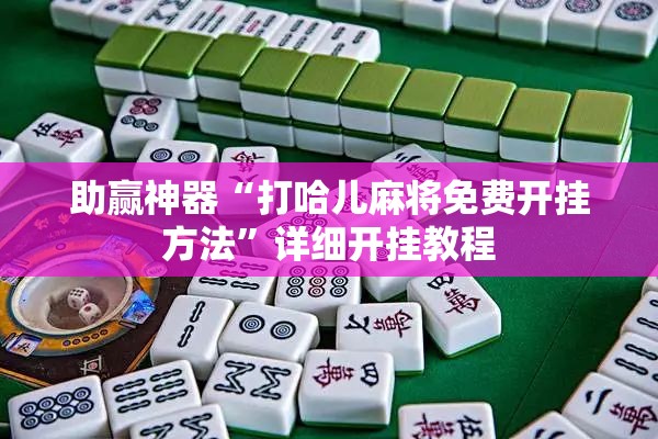 助赢神器“打哈儿麻将免费开挂方法”详细开挂教程