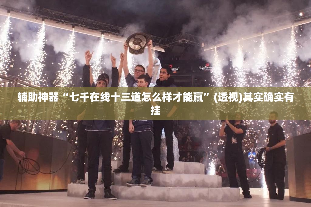 辅助神器“七千在线十三道怎么样才能赢”(透视)其实确实有挂