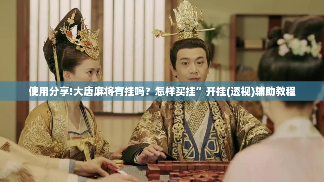 使用分享!大唐麻将有挂吗？怎样买挂”开挂(透视)辅助教程