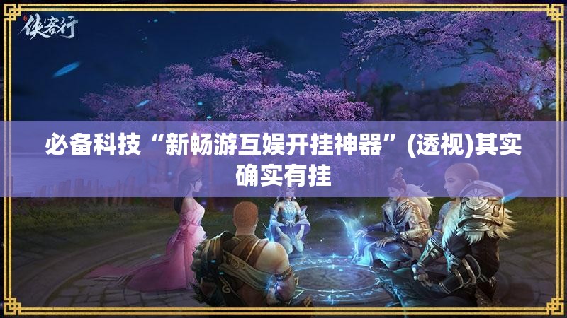必备科技“新畅游互娱开挂神器”(透视)其实确实有挂