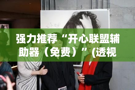 强力推荐“开心联盟辅助器（免费）	”(透视挂)辅助下载教程