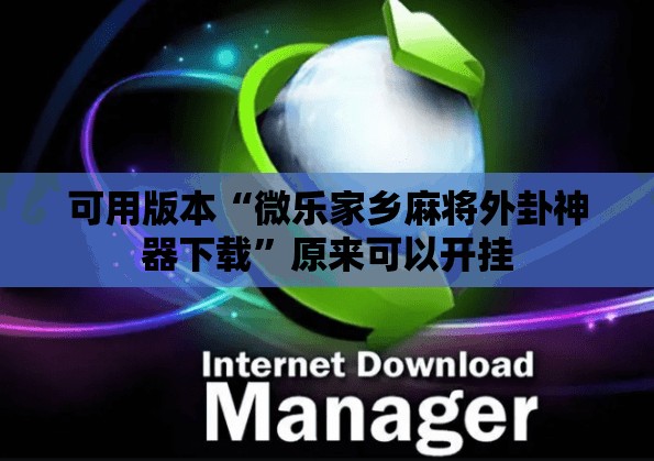 可用版本“微乐家乡麻将外卦神器下载”原来可以开挂