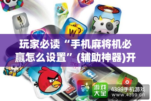 玩家必读“手机麻将机必赢怎么设置”(辅助神器)开挂详细教程