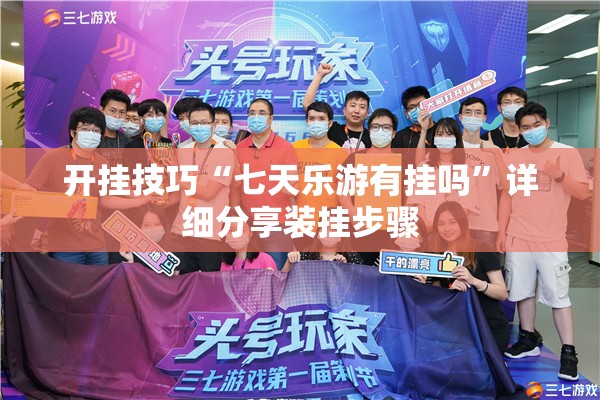 开挂技巧“七天乐游有挂吗	”详细分享装挂步骤