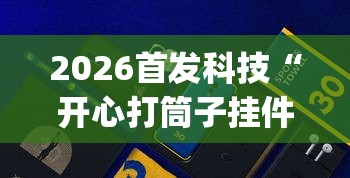 2026首发科技“开心打筒子挂件在哪个位置”(免费)开挂辅助教学(最新辅助开挂教程)