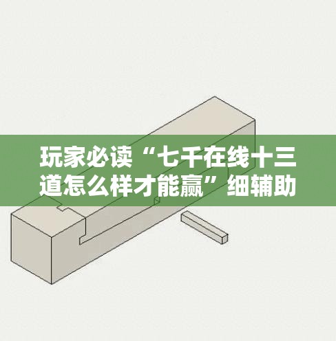 玩家必读“七千在线十三道怎么样才能赢	”细辅助教程分享