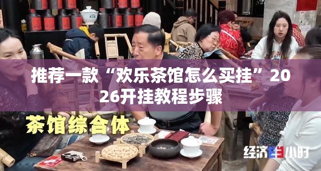 推荐一款“欢乐茶馆怎么买挂”2026开挂教程步骤